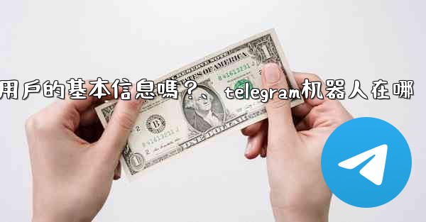 Telegram機器人可以獲取用戶的基本信息嗎？、telegram机器人在哪