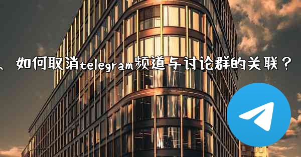 如何取消Telegram頻道與討論群的關聯？、如何取消telegram频道与讨论群的关联？