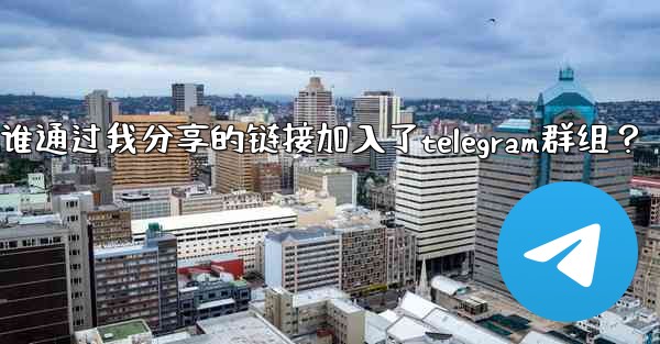 如何查看誰通過我分享的鏈接加入了Telegram群組？;如何查看谁通过我分享的链接加入了telegram群组？