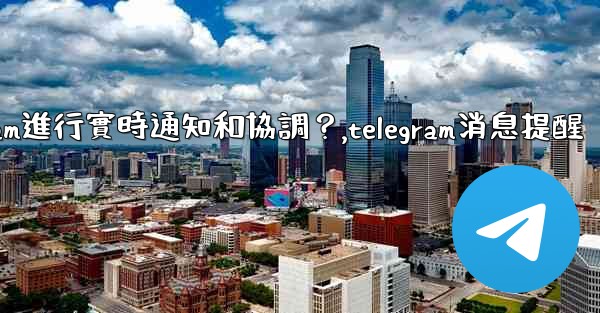 在大型活動中，如何用Telegram進行實時通知和協調？,telegram消息提醒