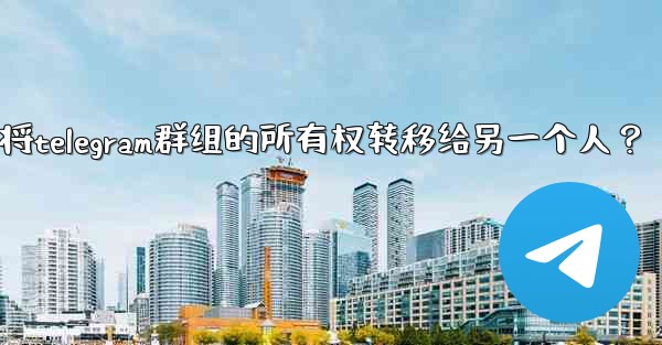 如何將Telegram群組的所有權轉移給另一個人？-如何将telegram群组的所有权转移给另一个人？