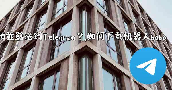 如何使用機器人下載YouTube視頻並發送到Telegram？,如何下载机器人bobo