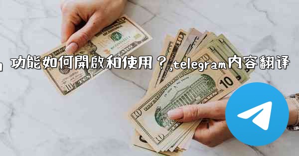 Telegram的「翻譯消息」功能如何開啟和使用？,telegram内容翻译