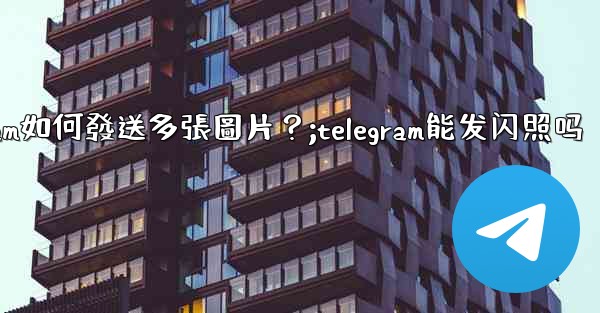 Telegram如何發送多張圖片？;telegram能发闪照吗
