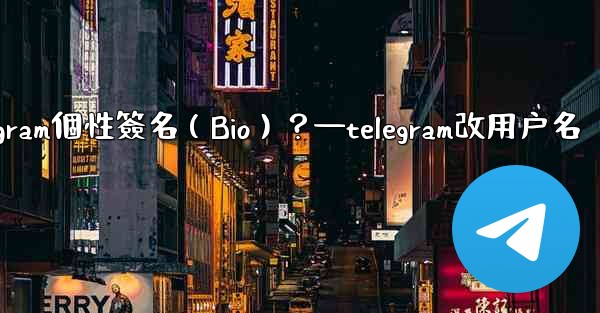 如何設置或更改我的Telegram個性簽名（Bio）？—telegram改用户名