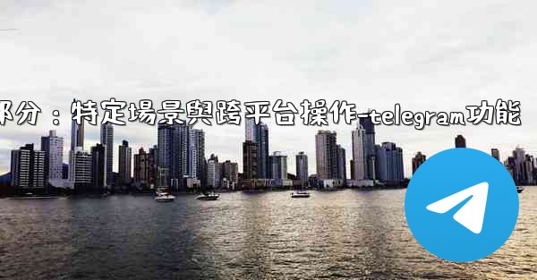 Telegram-第十一部分：特定場景與跨平台操作-telegram功能