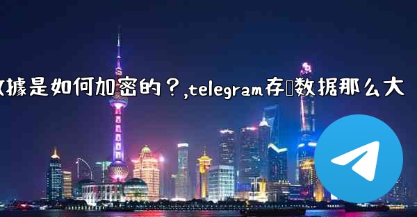 Telegram的「本地存儲」數據是如何加密的？,telegram存储数据那么大