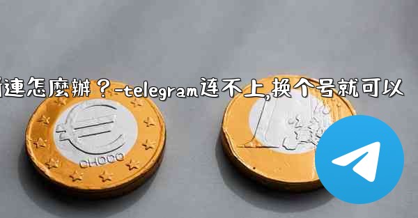 切換網絡（Wi-Fi到4G）後Telegram斷連怎麼辦？-telegram连不上,换个号就可以