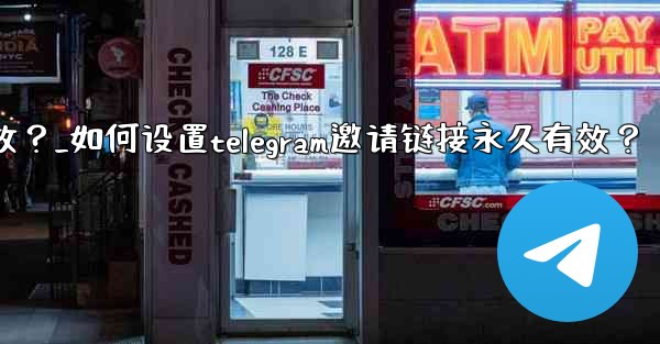 <b>如何設置Telegram邀請鏈接永久有效？_如何设置telegram邀请链接永久有效？</b>