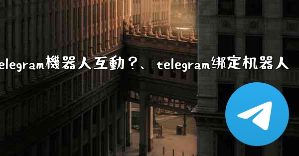 如何與Telegram機器人互動？、telegram绑定机器人