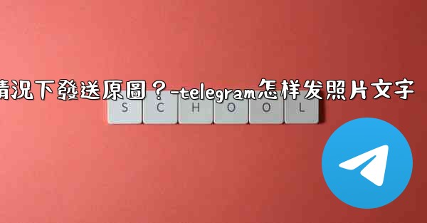 Telegram如何在不壓縮的情況下發送原圖？-telegram怎样发照片文字