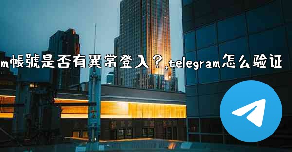 如何檢查我的Telegram帳號是否有異常登入？,telegram怎么验证