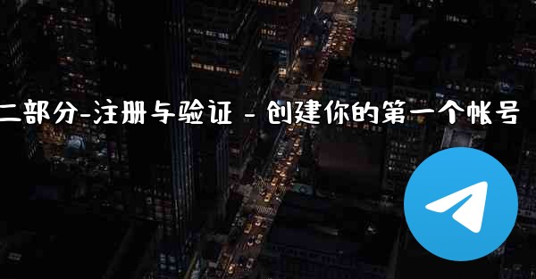 Telegram第二部分：註冊與驗證 - 創建你的第一個帳號、telegram第二部分-注册与验证 - 创建你的第一个帐