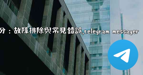 Telegram-第十部分：故障排除與常見錯誤,telegram messager