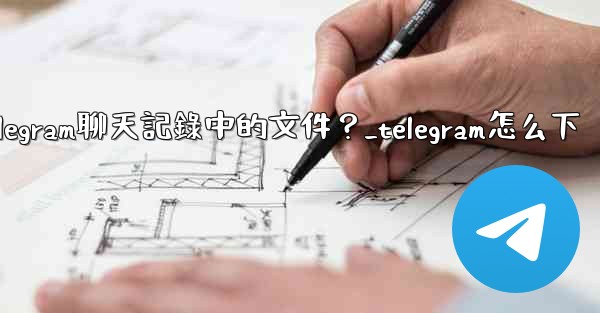 如何選擇性地下載Telegram聊天記錄中的文件？_telegram怎么下