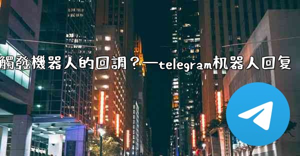 Telegram如何讓內聯鍵盤按鈕觸發機器人的回調？—telegram机器人回复