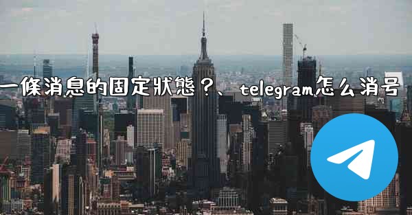 Telegram如何取消一條消息的固定狀態？、telegram怎么消号
