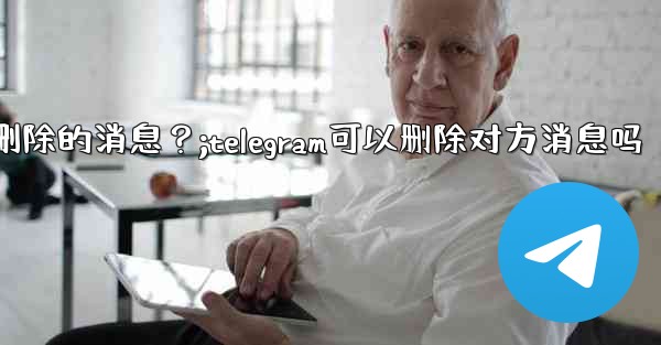 Telegram如何撤銷（Undo）一個剛剛刪除的消息？;telegram可以删除对方消息吗
