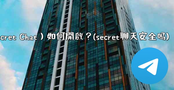 Telegram秘密聊天（Secret Chat）如何開啟？(secret聊天安全吗)
