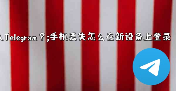 我的手機丟了，如何在新設備上登入Telegram？;手机丢失怎么在新设备上登录