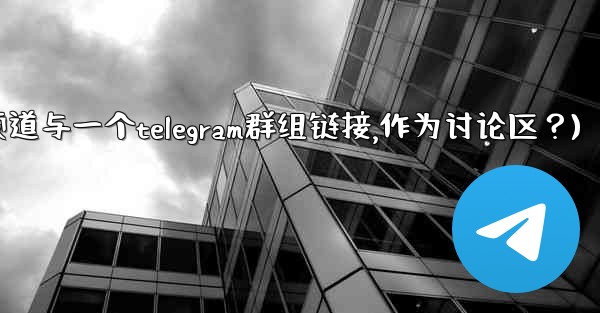 如何將Telegram頻道與一個Telegram群組鏈接，作為討論區？(如何将telegram频道与一个telegram