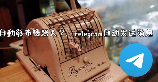 如何為我的Telegram頻道設置一個自動發布機器人？、telegram自动发送消息