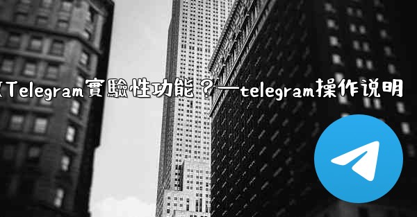 如何開啟Telegram實驗性功能？—telegram操作说明