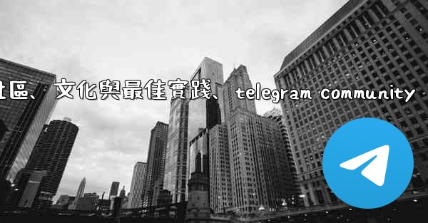Telegram-第十四部分：社區、文化與最佳實踐、telegram community