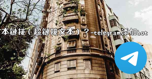 Telegram如何創建可點擊的文本鏈接（超鏈接文本）？-telegram添加bot
