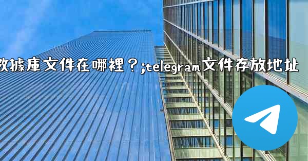Telegram的本地數據庫文件在哪裡？;telegram文件存放地址