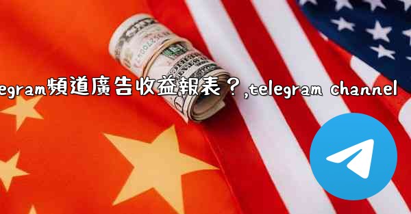 如何查看我的Telegram頻道廣告收益報表？,telegram channel