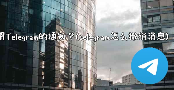 如何完全關閉Telegram的通知？(telegram怎么撤销消息)