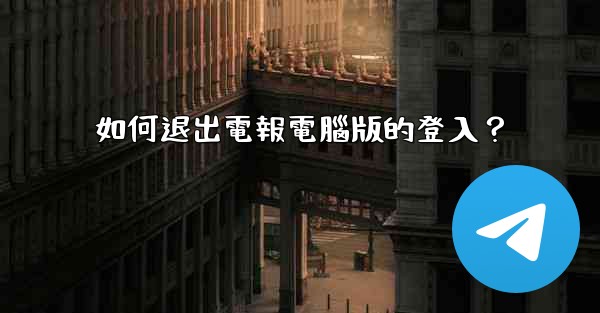 如何退出電報電腦版的登入？
