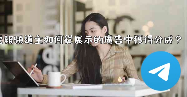 電報頻道主如何從展示的廣告中獲得分成？