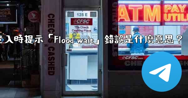 電報登入時提示「Flood wait」錯誤是什麼意思？