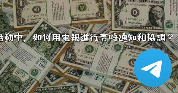 在大型活動中，如何用電報進行實時通知和協調？