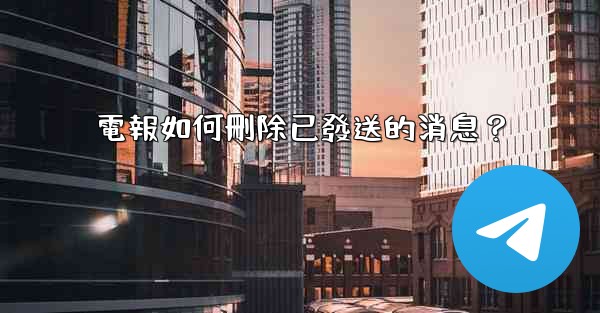 電報如何刪除已發送的消息？