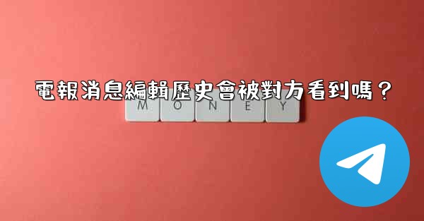 <b>電報消息編輯歷史會被對方看到嗎？</b>