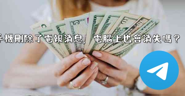 <b>我在手機刪除了電報消息，電腦上也會消失嗎？</b>