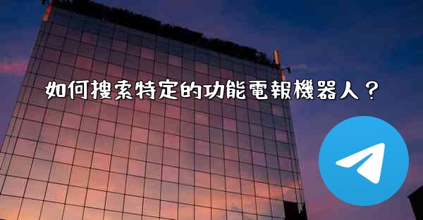 <b>如何搜索特定的功能電報機器人？</b>