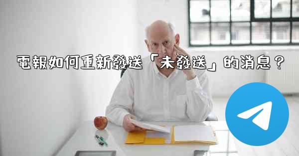 電報如何重新發送「未發送」的消息？