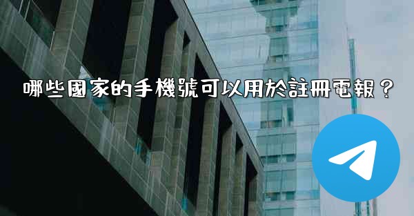 哪些國家的手機號可以用於註冊電報？