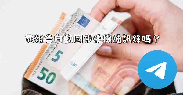 電報會自動同步手機通訊錄嗎？