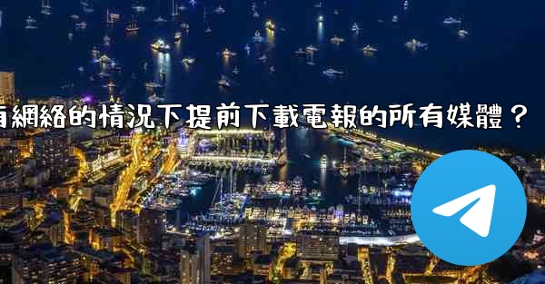 <b>如何在沒有網絡的情況下提前下載電報的所有媒體？</b>