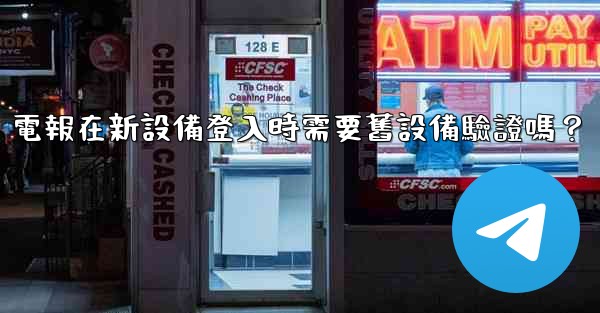 電報在新設備登入時需要舊設備驗證嗎？