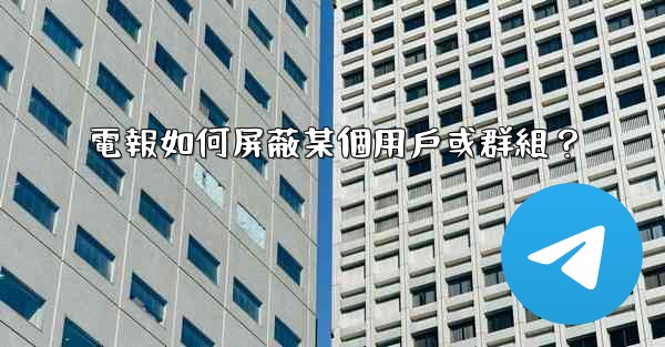 電報如何屏蔽某個用戶或群組？