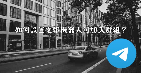 如何設置電報機器人可加入群組？