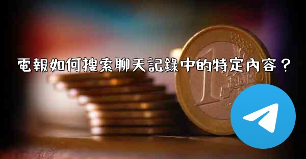 <b>電報如何搜索聊天記錄中的特定內容？</b>