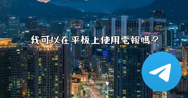 我可以在平板上使用電報嗎？