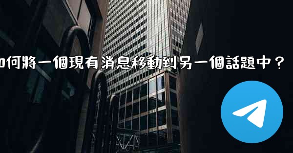 電報如何將一個現有消息移動到另一個話題中？